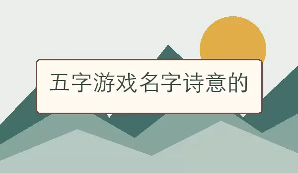 五字游戏名字诗意的_诗意五字名