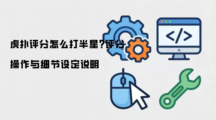 虎扑评分如何打半星？评分操作与细节设定说明