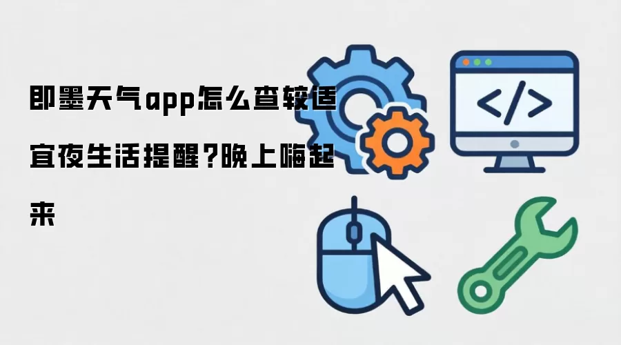 即墨天气app如何查较适宜夜生活提醒？晚上嗨起来