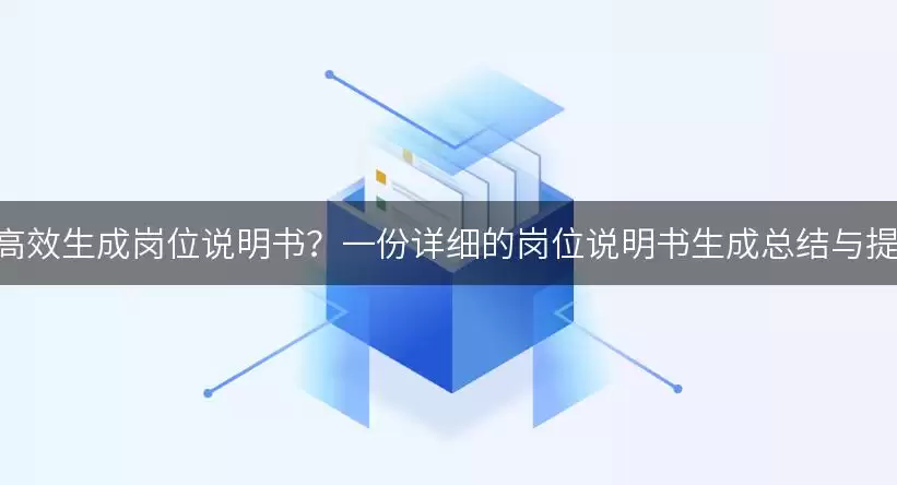 如何利用AI技术高效生成岗位说明书？一份详细的岗位说明书生成总结与提示词供你参考！