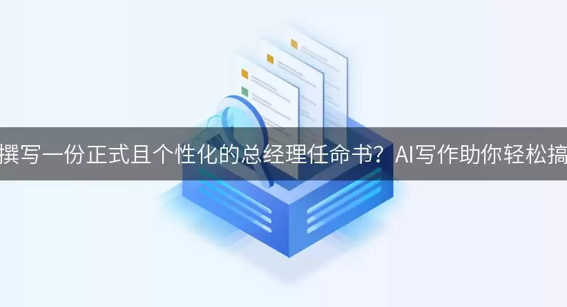 如何撰写一份正式且个性化的总经理任命书？AI写作助你轻松搞定！