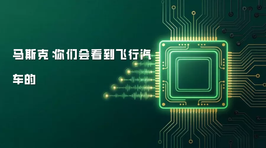 马斯克：你们会看到飞行汽车的