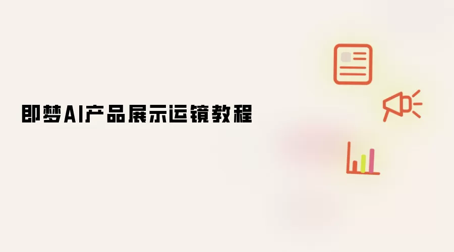 即梦AI产品展示运镜教程