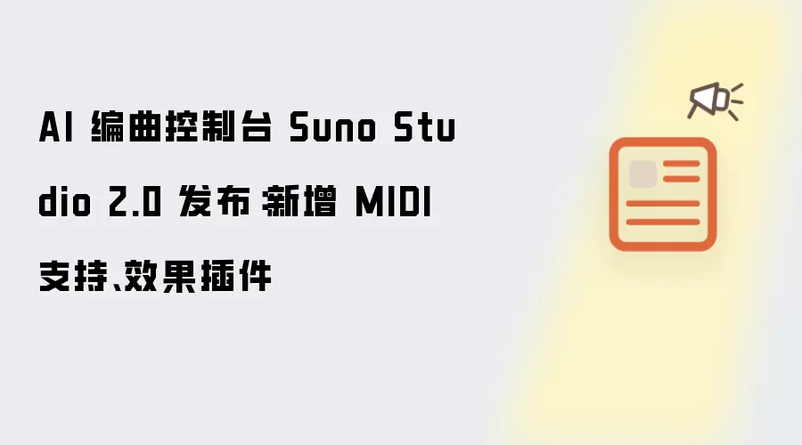 AI 编曲控制台 Suno Studio 2.0 发布:新增 MIDI 支持、效果插件