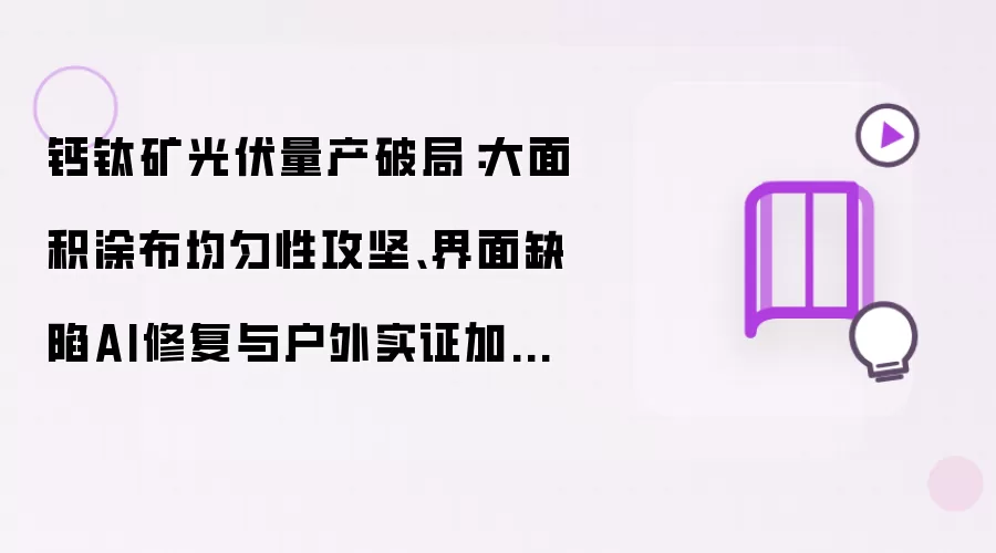 钙钛矿光伏量产破局:大面积涂布均匀性攻坚、界面缺陷AI修复与户外实证加速验证体系实战