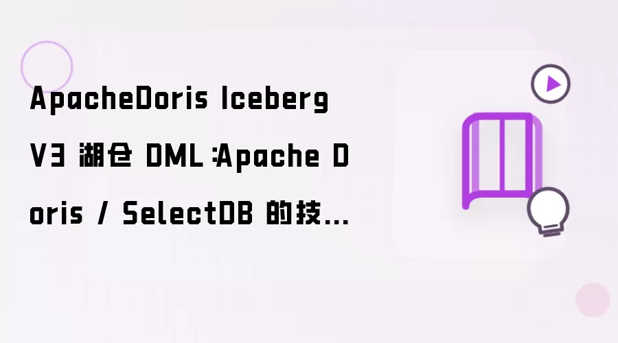 ApacheDoris Iceberg V3 湖仓 DML:Apache Doris / SelectDB 的技术能力与实践