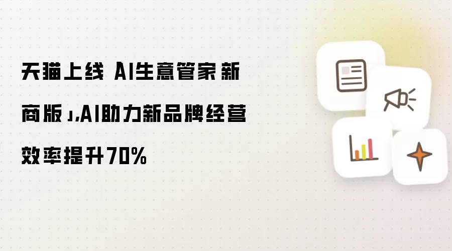 天猫上线「AI生意管家·新商版」，AI助力新品牌经营效率提升70%