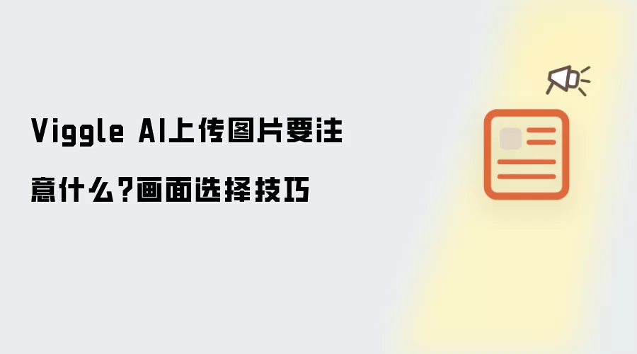 Viggle AI上传图片要注意什么？画面选择实用技巧