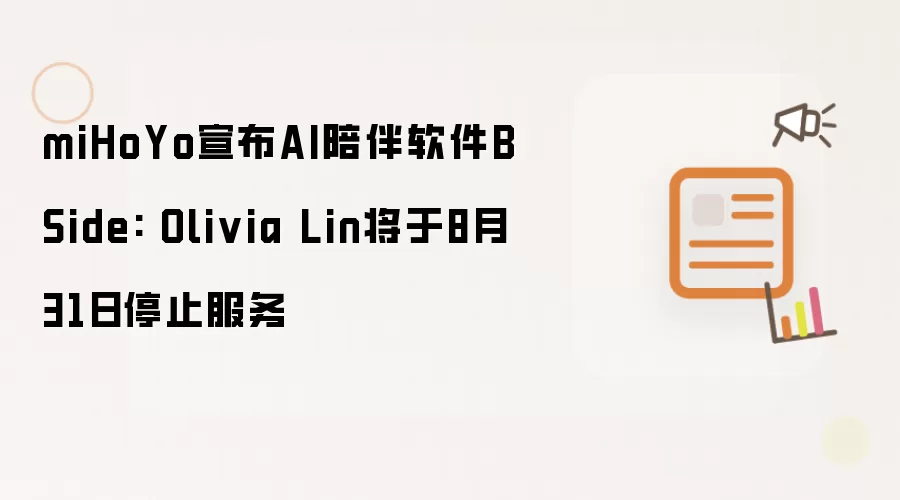 miHoYo宣布AI陪伴软件BSide: Olivia Lin将于8月31日停止服务