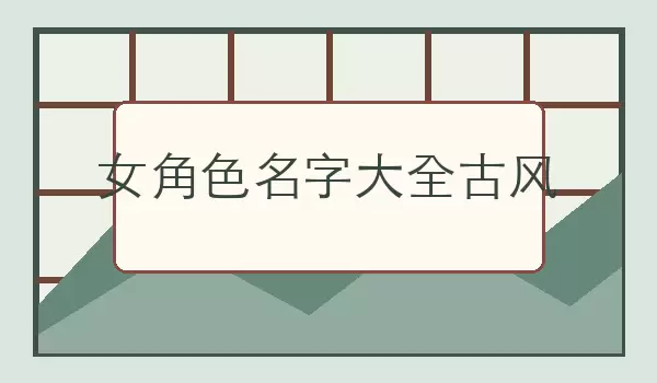 女角色名字汇总古风_古韵人物名