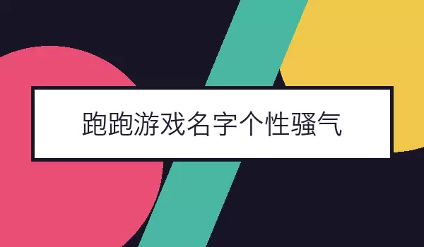 跑跑游戏名字个性骚气 | 张扬车手名