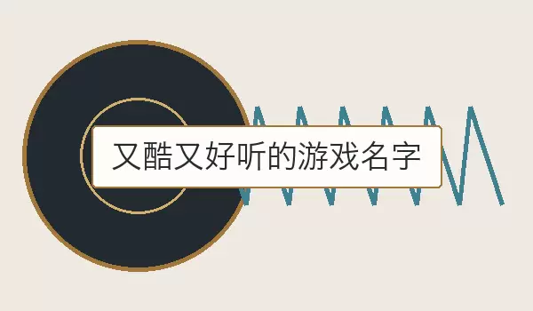 又酷又好听的游戏名字_酷感悦耳名