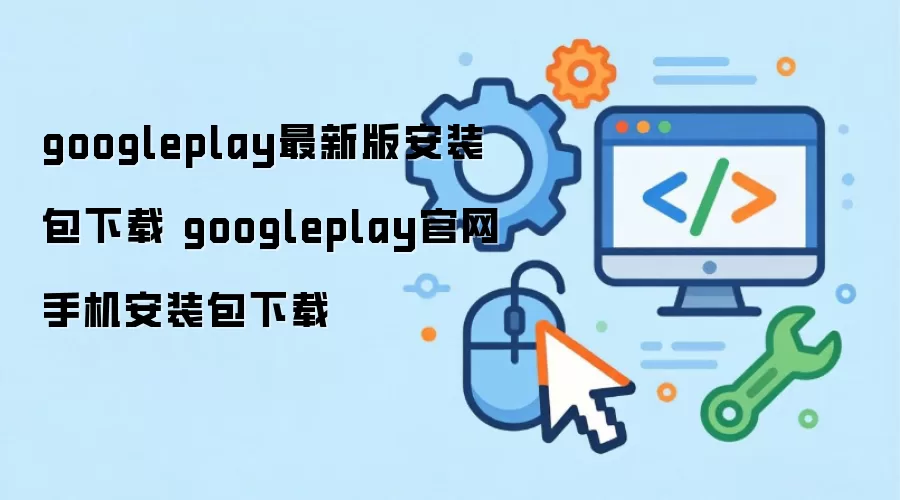 googleplay最新版安装包下载 googleplay官网手机安装包下载