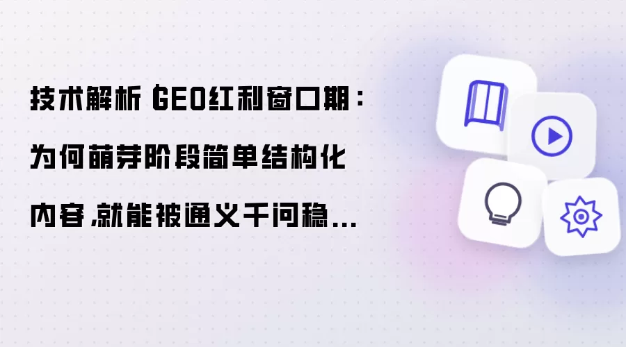技术解析｜GEO红利窗口期：为何萌芽阶段简单结构化内容，就能被通义千问稳定抓取收录
