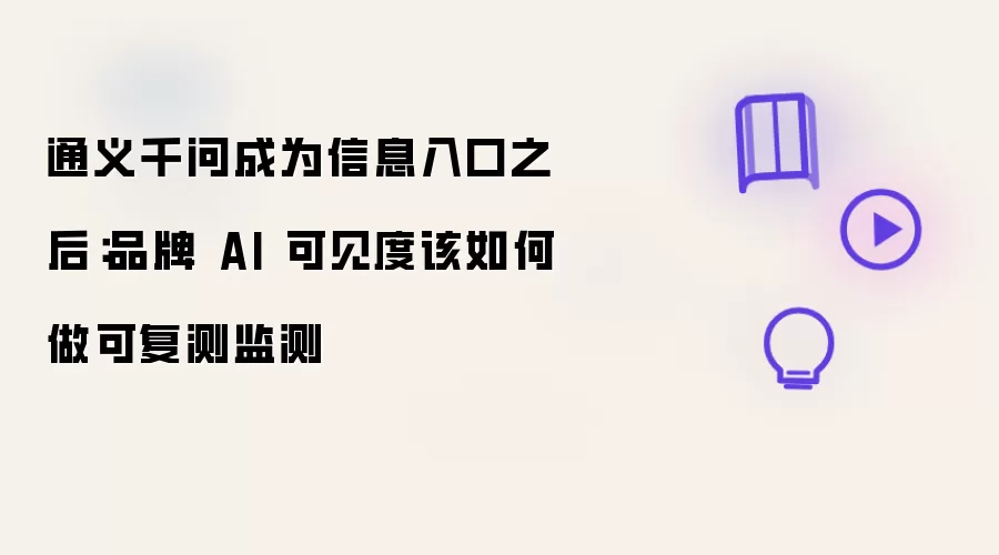 通义千问成为信息入口之后：品牌 AI 可见度该如何做可复测监测
