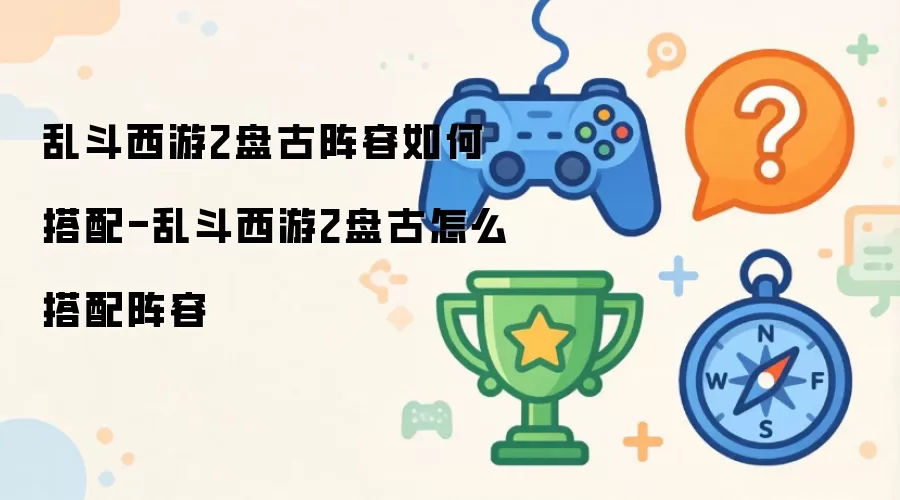乱斗西游2盘古阵容如何搭配-乱斗西游2盘古如何搭配阵容