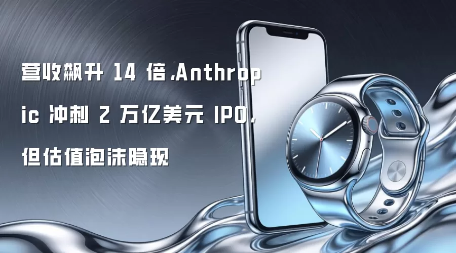 营收飙升 14 倍，Anthropic 冲刺 2 万亿美元 IPO，但估值泡沫隐现