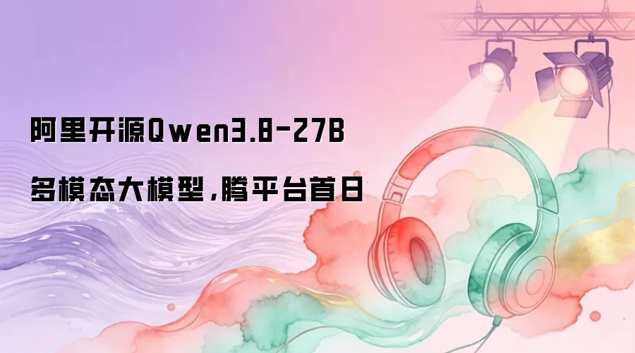 阿里开源Qwen3.8-27B多模态大模型，昇腾平台首日