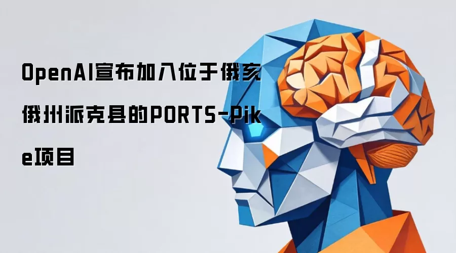 OpenAI宣布加入位于俄亥俄州派克县的PORTS-Pike项目
