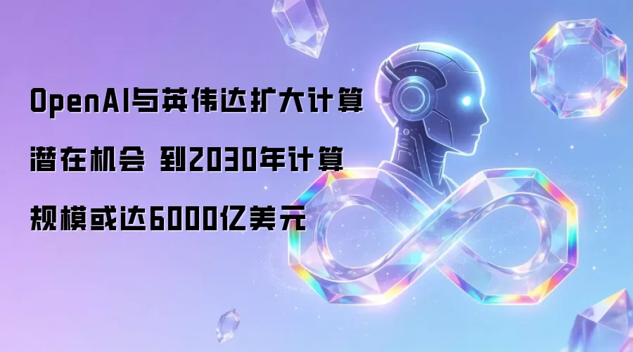 OpenAI与英伟达扩大计算潜在机会 到2030年计算规模或达6000亿美元