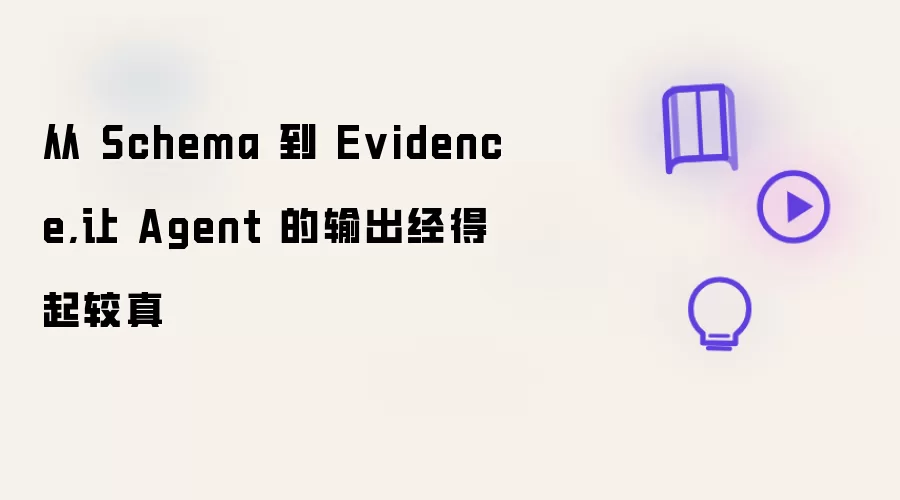 从 Schema 到 Evidence,让 Agent 的输出经得起较真