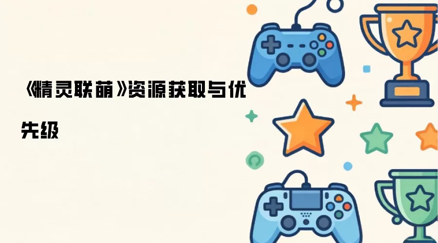 《精灵联萌》资源获取与优先级
