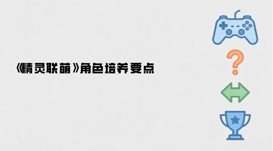 《精灵联萌》角色培养要点