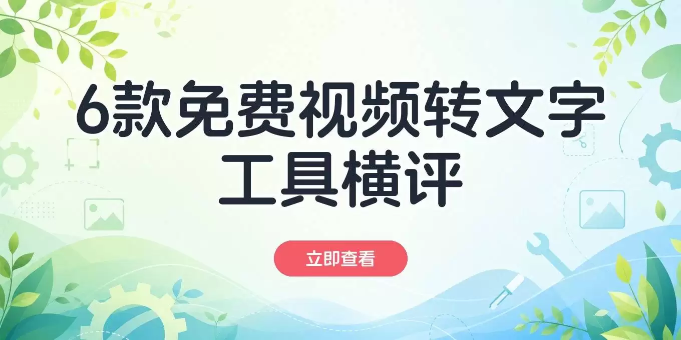 视频转文字软件对比：6款免费文案提取工具参数横评
