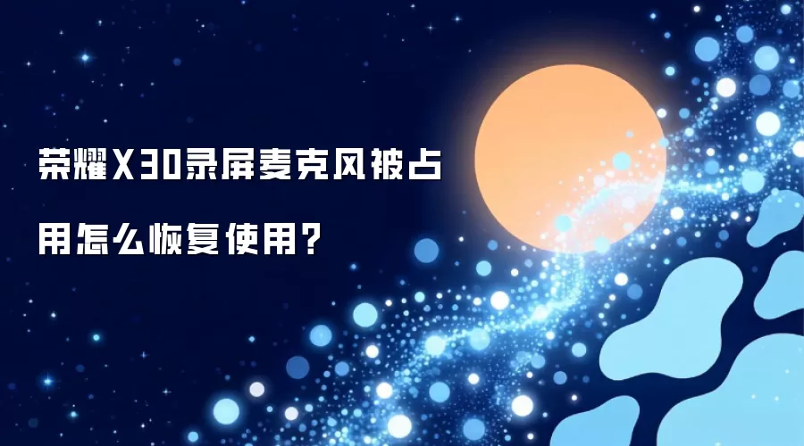 荣耀X30录屏麦克风被占用如何恢复使用？