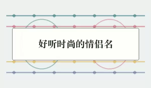 好听时尚的情侣名 | 读音顺畅又有现代感的成对昵称
