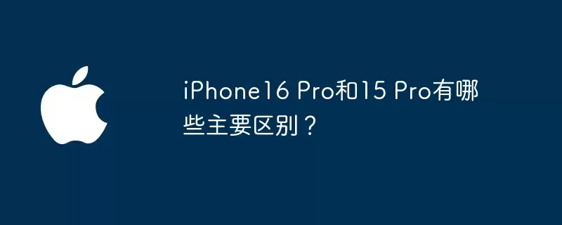 iPhone16 Pro和15 Pro有哪些主要区别？