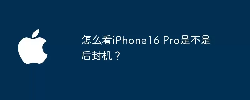 如何看iPhone16 Pro是不是后封机？