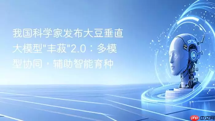 我国科学家发布大豆垂直大模型"丰菽"2.0：多模型协同，辅助智能育种