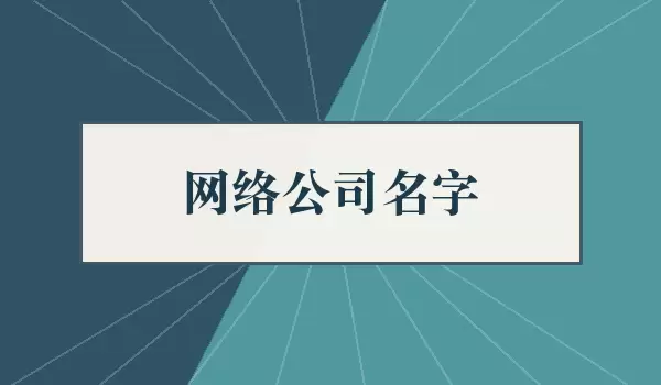 网络公司名字_互联网科技企业名称参考