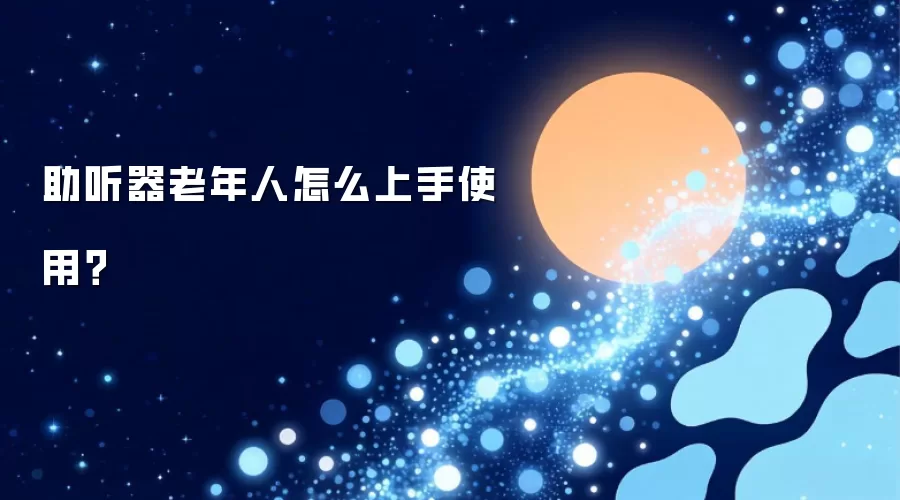 助听器老年人怎么上手使用?