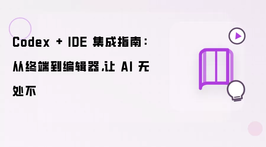 Codex + IDE 集成指南:从终端到编辑器,让 AI 无处不