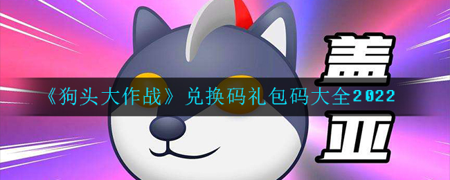 《狗头大作战》兑换码礼包码大全202狗头大作战兑换码礼包码是什么2022_兑换码礼包码大全2022