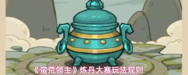 《蛮荒领主》炼丹大赛玩法规则