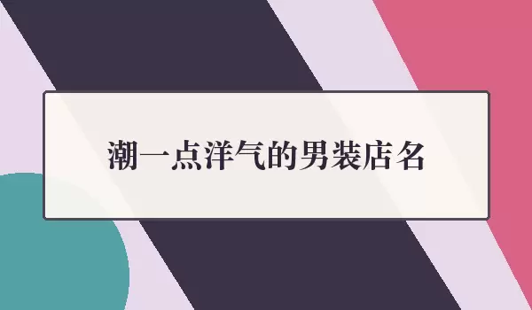 潮一点洋气的男装店名 | 时髦店名