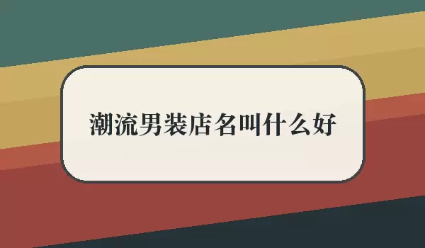 【潮流男装店名叫什么好】取名参考