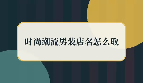 时尚潮流男装店名怎么取_取名做法