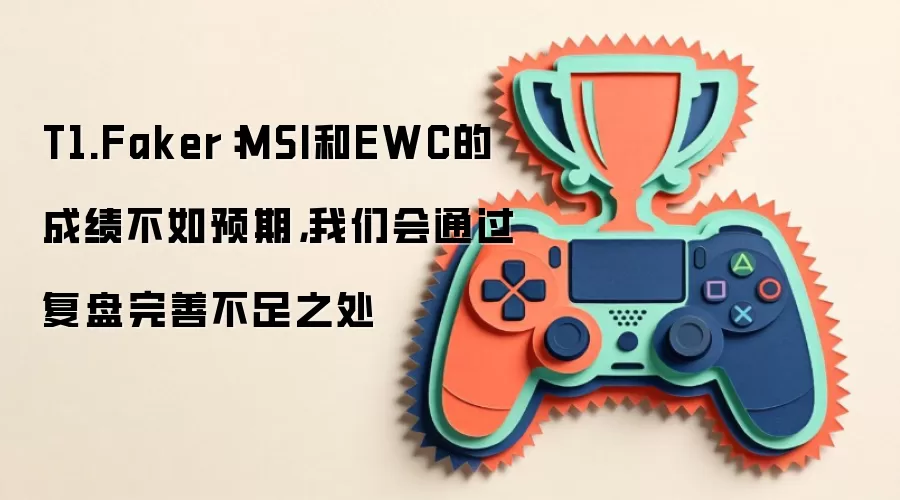 T1.Faker：MSI和EWC的成绩不如预期，我们会通过复盘完善不足之处
