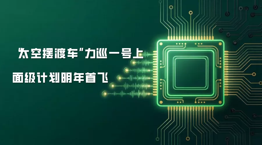 “太空摆渡车”力巡一号上面级计划明年首飞
