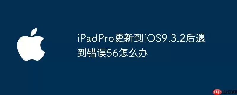 iPadPro更新到iOS9.3.2后遇到错误56如何办