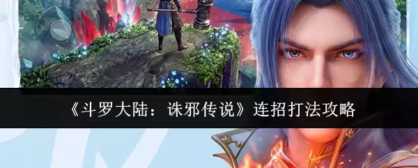 《斗罗大陆：诛邪传说》连招打法攻略