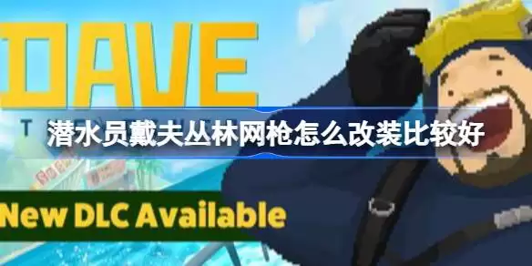 潜水员戴夫丛林网枪如何改装比较好 潜水员戴夫丛林DLC网枪改装推荐