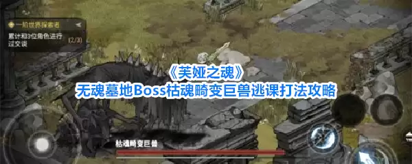《芙娅之魂》无魂墓地Boss枯魂畸变巨兽逃课打法攻略