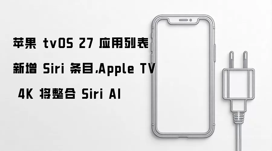 苹果 tvOS 27 应用列表新增 Siri 条目,Apple TV 4K 将整合 Siri AI