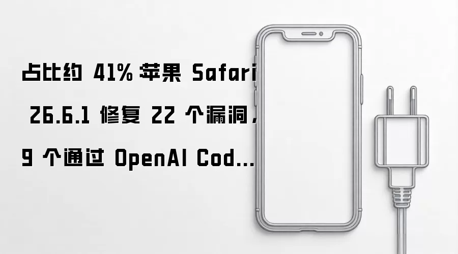 占比约 41%：苹果 Safari 26.6.1 修复 22 个漏洞，9 个通过 OpenAI Codex Security 发现
