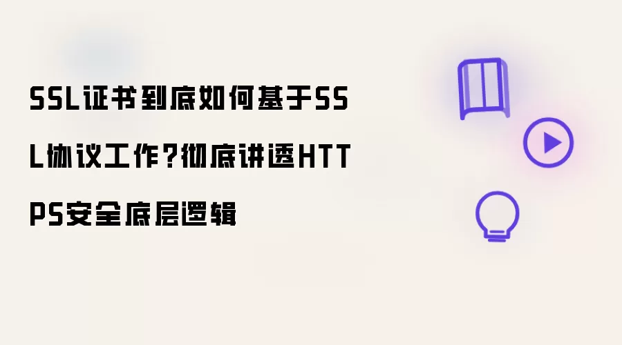 SSL证书到底如何基于SSL协议工作?彻底讲透HTTPS安全底层逻辑